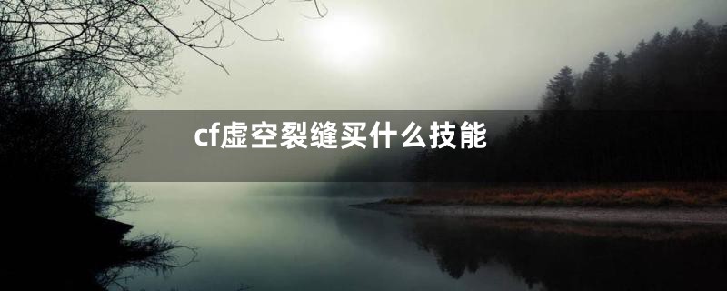 cf虚空裂缝买什么技能