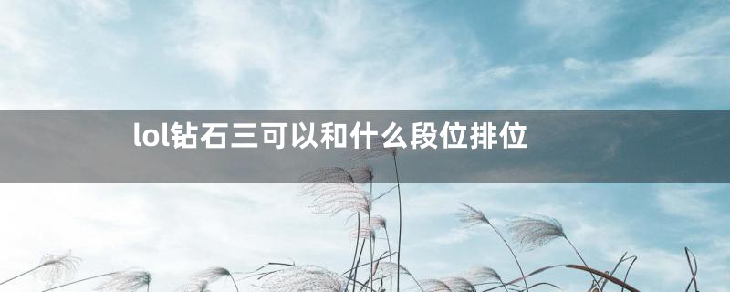 lol钻石三可以和什么段位排位