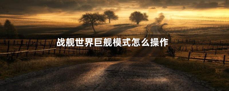 战舰世界巨舰模式怎么操作