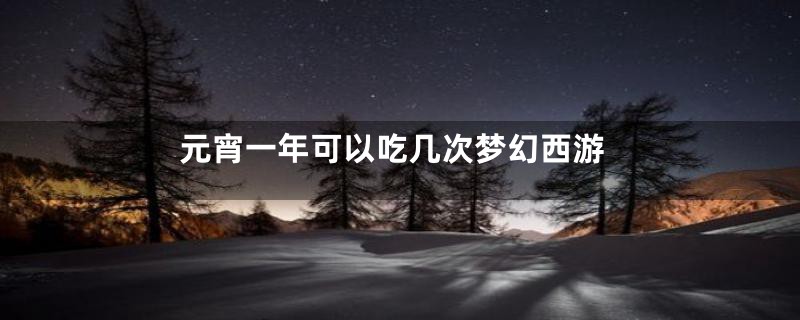元宵一年可以吃几次梦幻西游