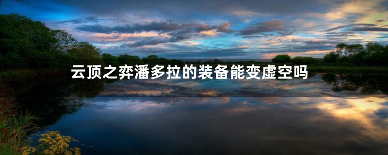 云顶之弈潘多拉的装备能变虚空吗
