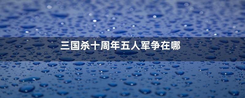 三国杀十周年五人军争在哪