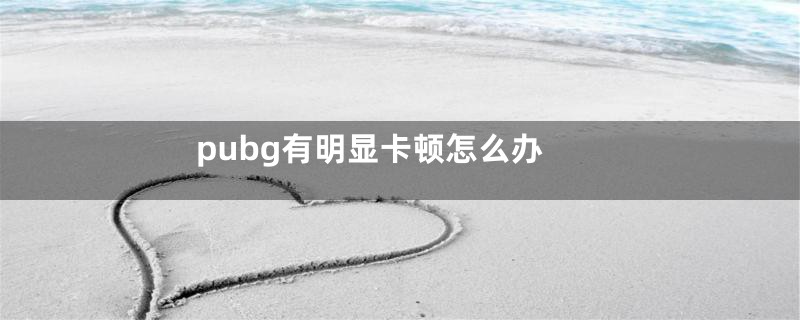 pubg有明显卡顿怎么办