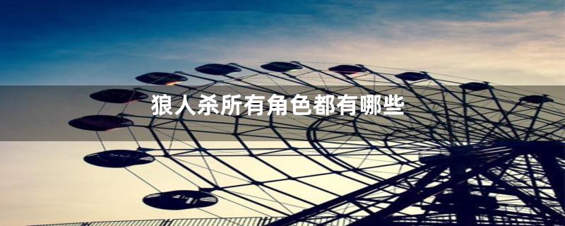 狼人杀所有角色都有哪些