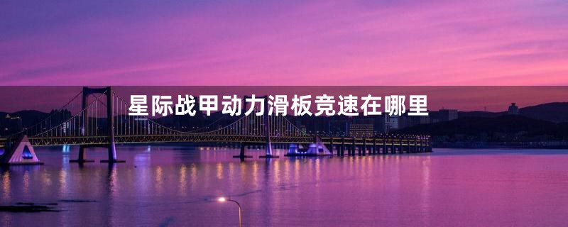 星际战甲动力滑板竞速在哪里