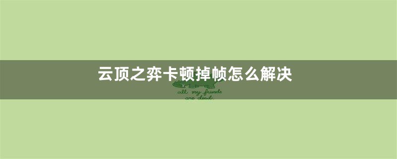 云顶之弈卡顿掉帧怎么解决