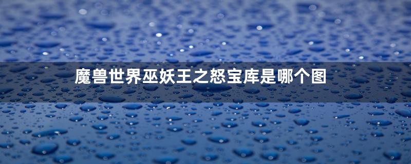 魔兽世界巫妖王之怒宝库是哪个图