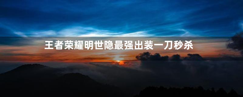 王者荣耀明世隐最强出装一刀秒杀