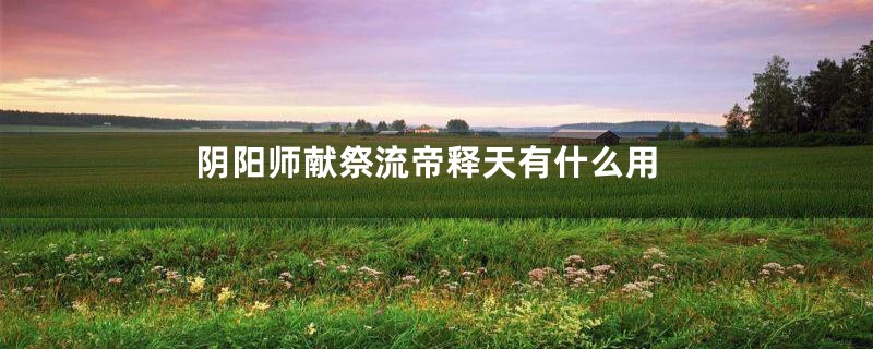 阴阳师献祭流帝释天有什么用