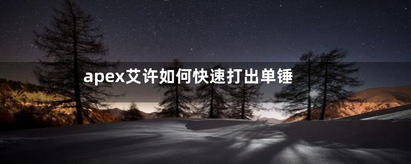 apex艾许如何快速打出单锤