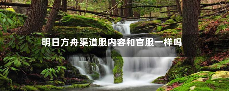明日方舟渠道服内容和官服一样吗