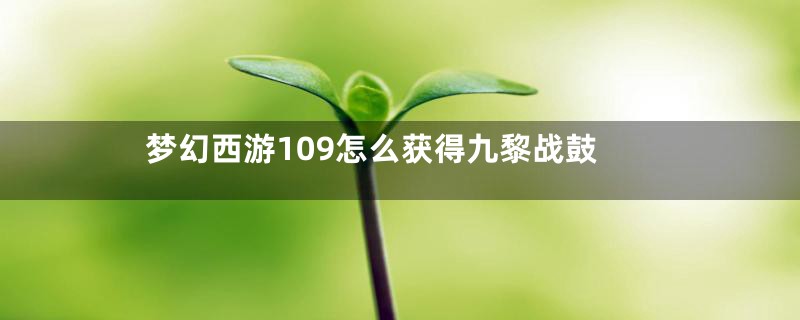 梦幻西游109怎么获得九黎战鼓