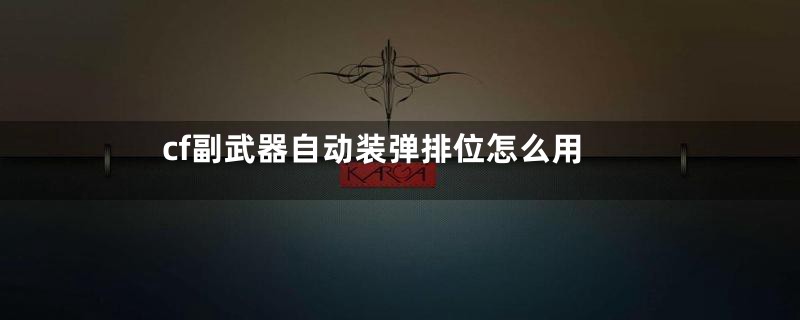 cf副武器自动装弹排位怎么用