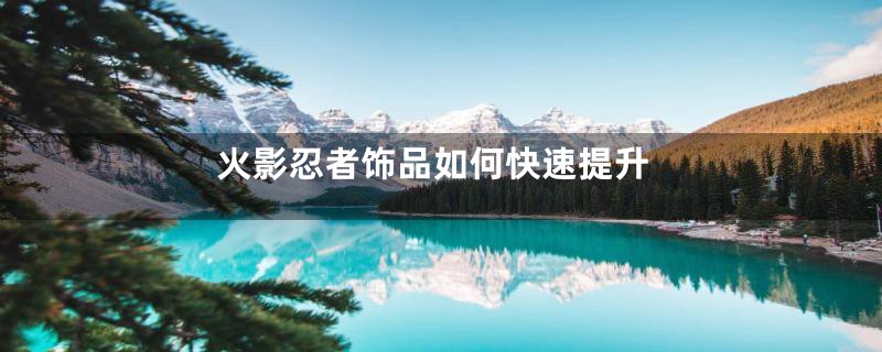 火影忍者饰品如何快速提升