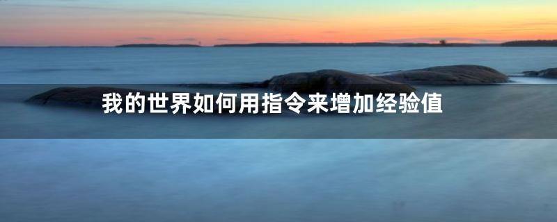 我的世界如何用指令来增加经验值