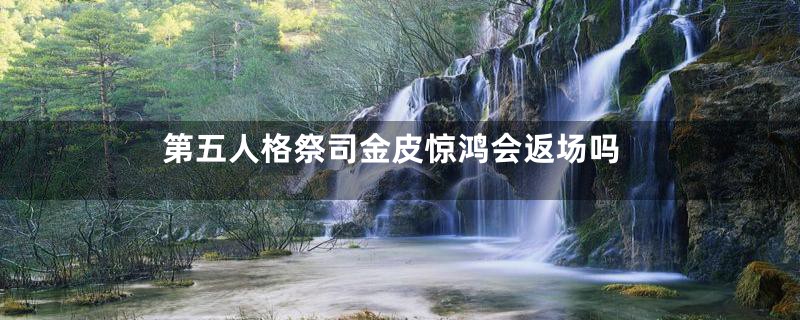 第五人格祭司金皮惊鸿会返场吗