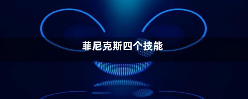 菲尼克斯四个技能