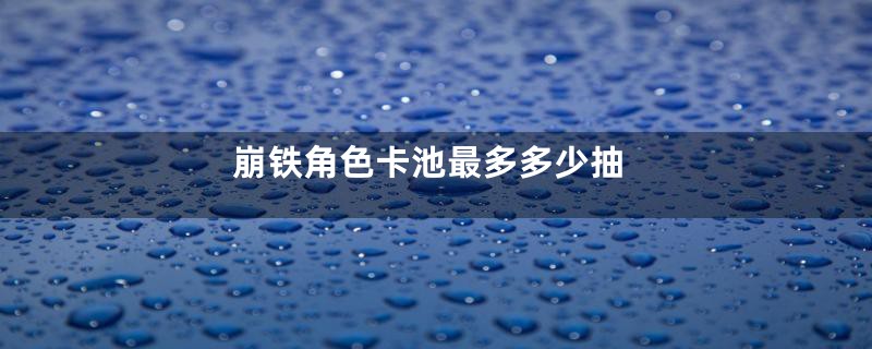 崩铁角色卡池最多多少抽