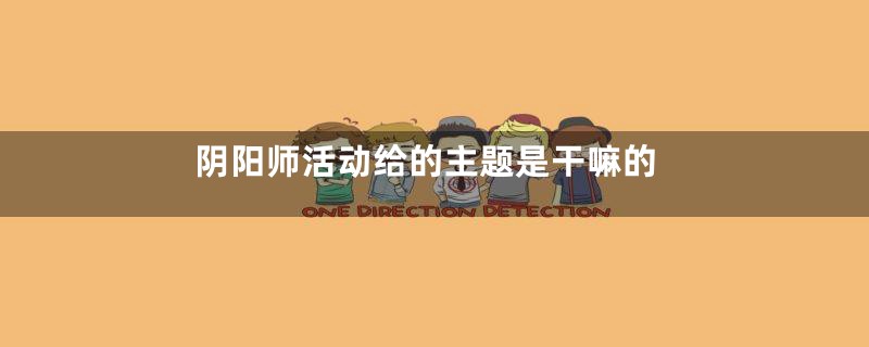 阴阳师活动给的主题是干嘛的