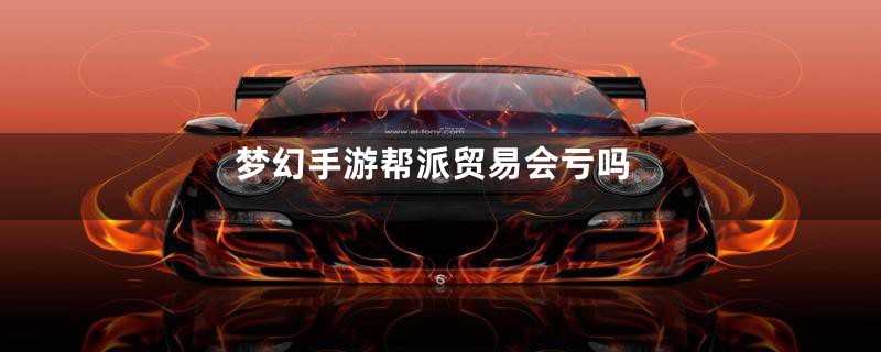 梦幻手游帮派贸易会亏吗