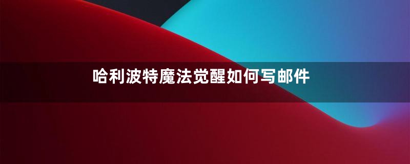 哈利波特魔法觉醒如何写邮件