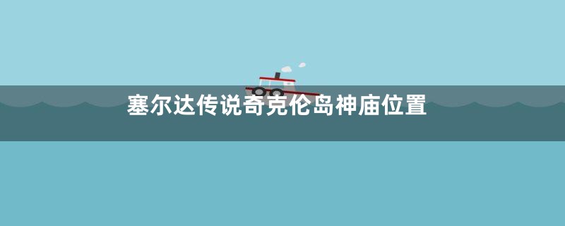 塞尔达传说奇克伦岛神庙位置
