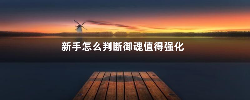 新手怎么判断御魂值得强化
