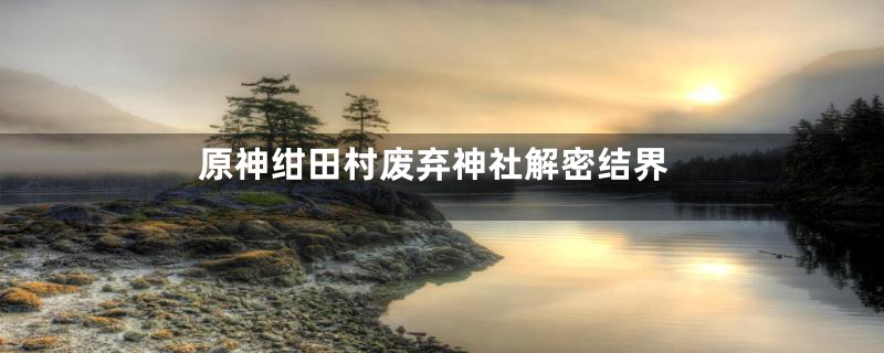 原神绀田村废弃神社解密结界