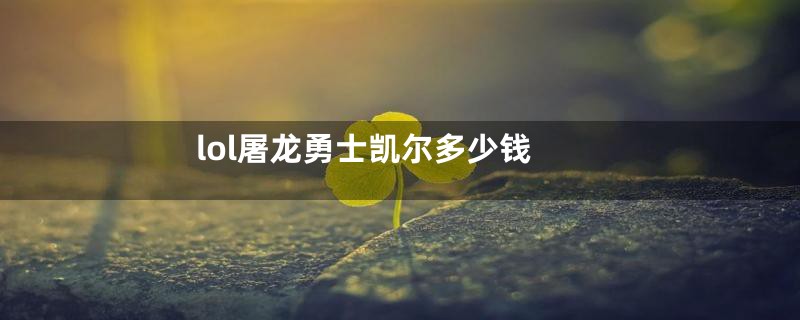 lol屠龙勇士凯尔多少钱