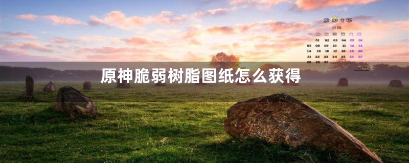 原神脆弱树脂图纸怎么获得