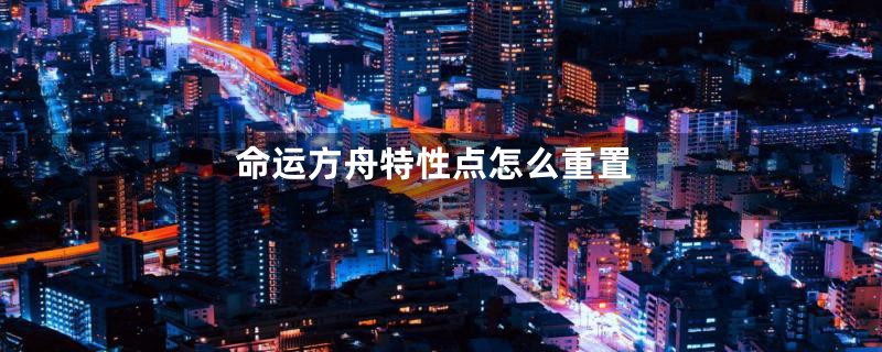 命运方舟特性点怎么重置