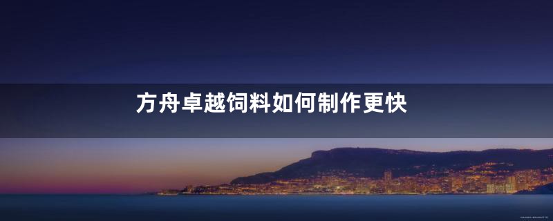 方舟卓越饲料如何制作更快