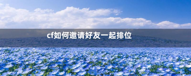 cf如何邀请好友一起排位