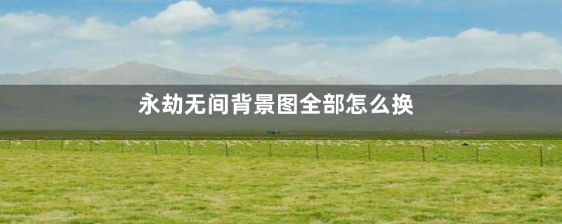永劫无间背景图全部怎么换