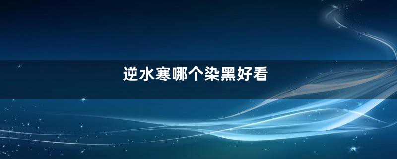 逆水寒哪个染黑好看