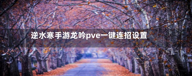 逆水寒手游龙吟pve一键连招设置