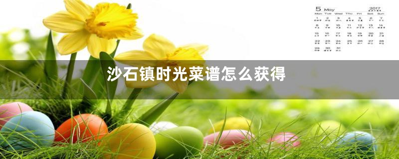 沙石镇时光菜谱怎么获得