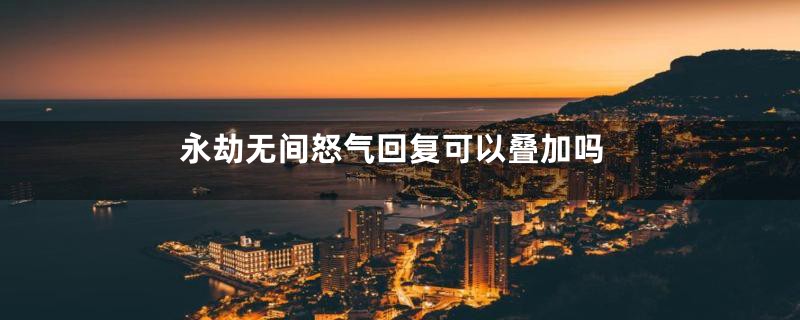 永劫无间怒气回复可以叠加吗