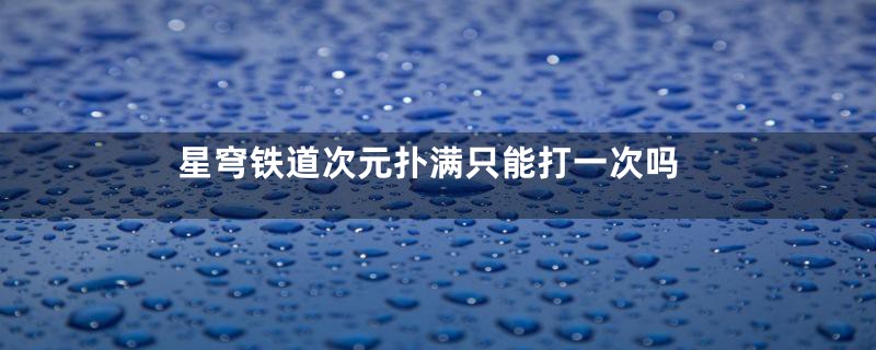 星穹铁道次元扑满只能打一次吗
