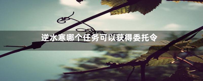逆水寒哪个任务可以获得委托令