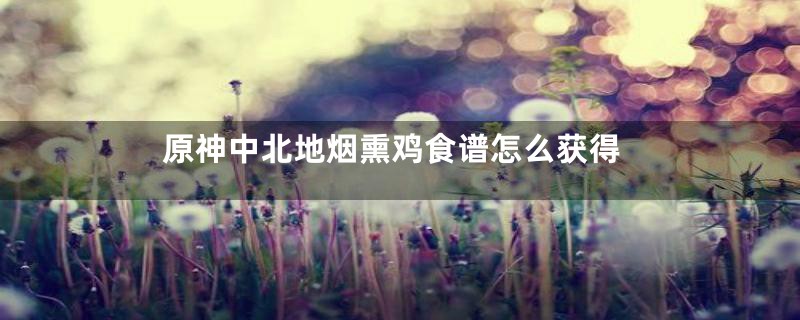 原神中北地烟熏鸡食谱怎么获得