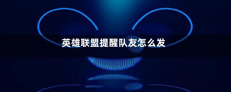 英雄联盟提醒队友怎么发