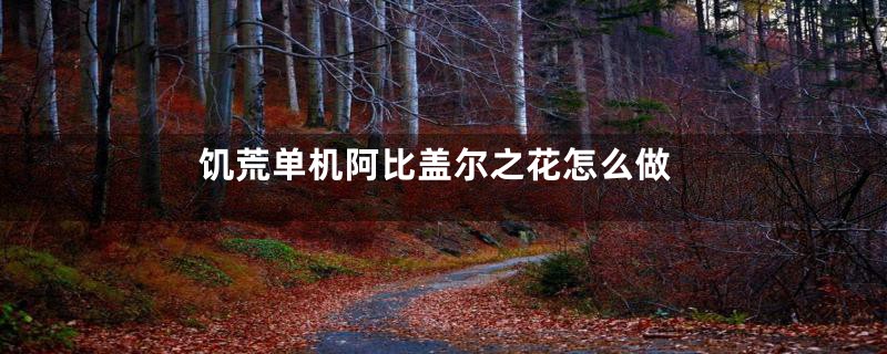 饥荒单机阿比盖尔之花怎么做
