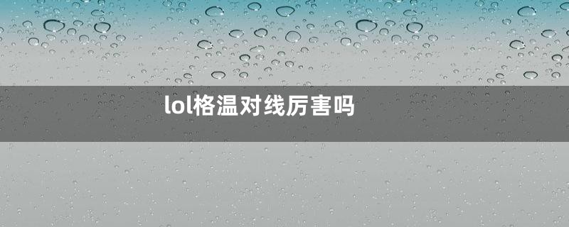 lol格温对线厉害吗