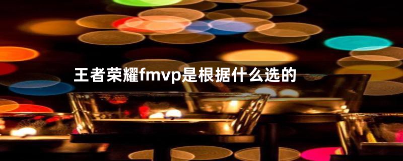 王者荣耀fmvp是根据什么选的