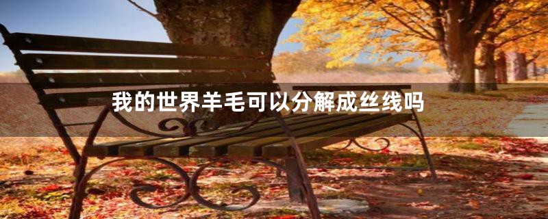 我的世界羊毛可以分解成丝线吗