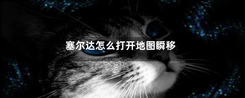塞尔达怎么打开地图瞬移