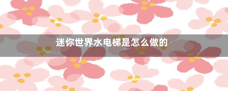 迷你世界水电梯是怎么做的