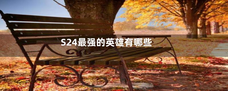S24最强的英雄有哪些