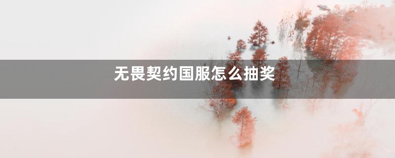 无畏契约国服怎么抽奖